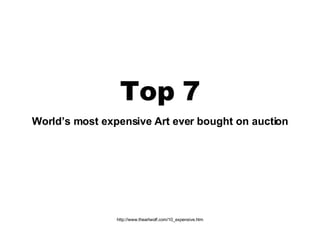 Top 7 World’s most expensive Art ever bought on auction http://www.theartwolf.com/10_expensive.htm 