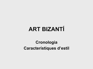 ART BIZANTÍ Cronologia Característiques d’estil 