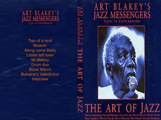 Two of a kind 
Moanin’ 
Along came Betty 
Lester left town 
Mr.Blakey 
Drum duo 
Blues March 
Buhaina’s Valediction 
Interview 

