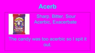 Acerb
Sharp, Bitter, Sour
Acerbic, Exacerbate
The candy was too acerbic so I spit it
out.
 