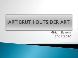 ART BRUT i OUTSIDER ART Míriam Bayona 2009/2010 