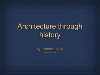 Architecture throughArchitecture through
historyhistory
by: Isabella Alviaby: Isabella Alvia
Art B (Fall 2014)Art B (Fall 2014)
 