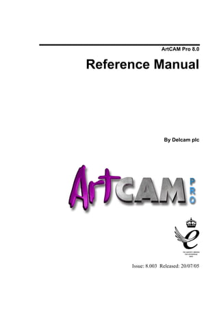 ArtCAM Pro 8.0
Reference Manual
By Delcam plc
Issue: 8.003 Released: 20/07/05
 