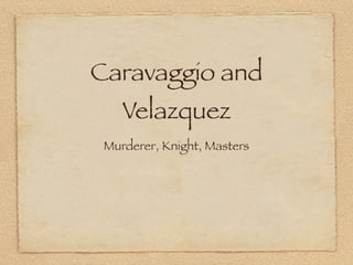 Caravaggio and
    Velazquez
 Murderer, Knight, Masters
 