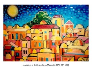 Jerusalem of Gold, Acrylic on Masonite, 30” X 22”, 1998  