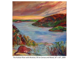 The Hudson River with Muskrat, Oil on Canvas and Wood, 59” x 59”, 2009  