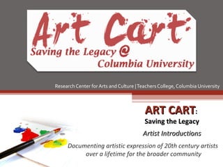 Research Center for Arts and Culture | Teachers College, Columbia University  ART CART :  Saving the Legacy Artist Introductions Documenting artistic expression of 20th century artists  over a lifetime for the broader community 