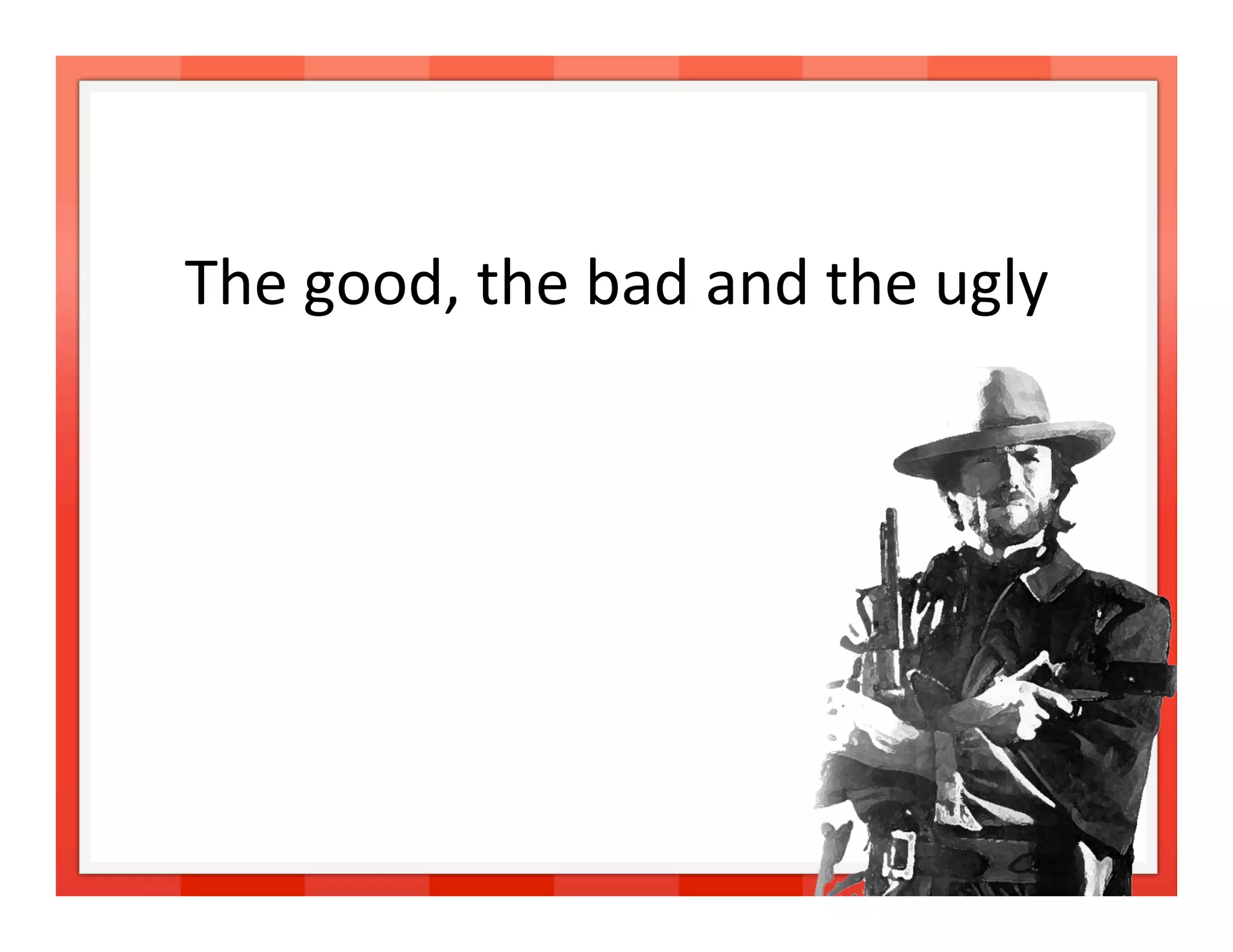The good, the bad and the ugly 




                                  22 
 