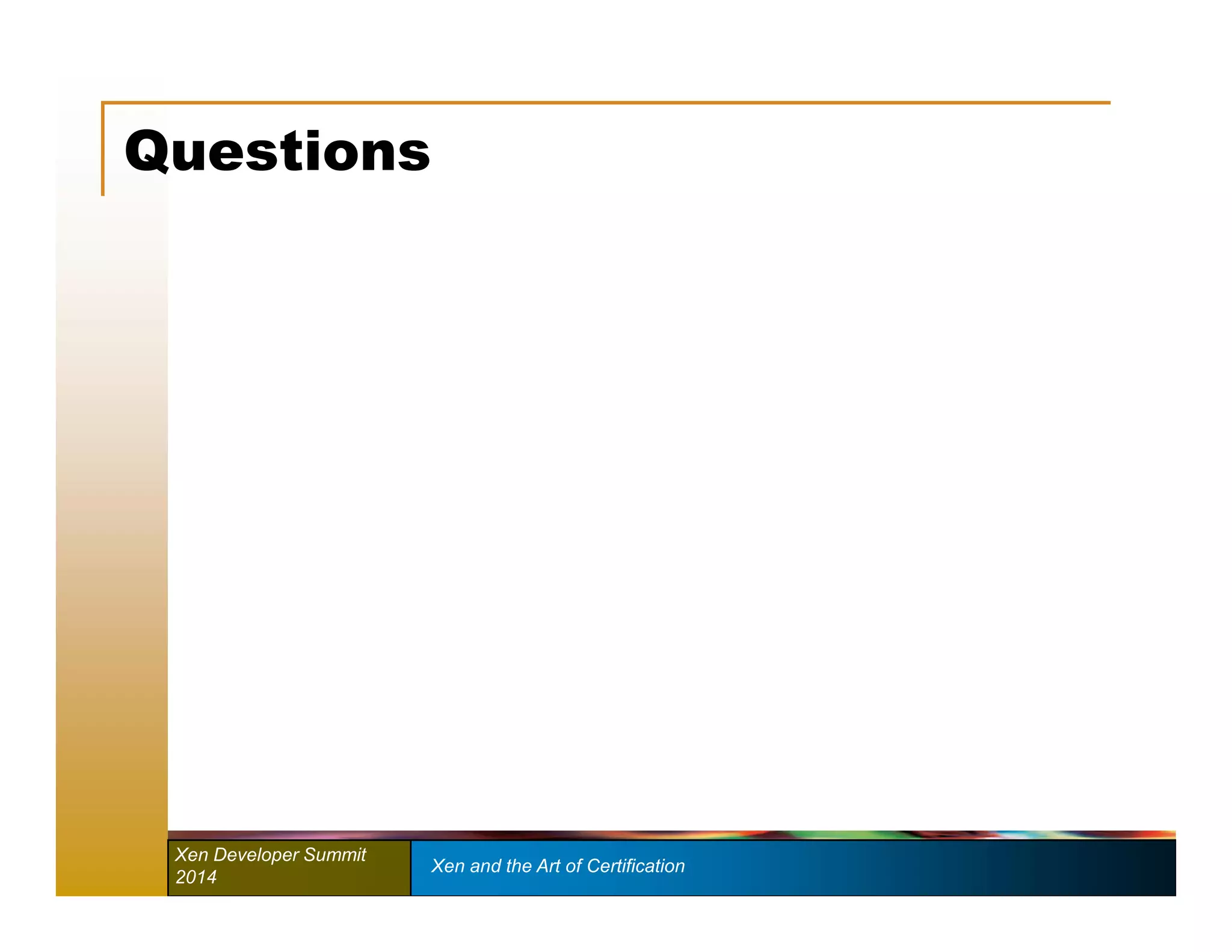 Questions 
Xen Developer Summit Xen and the Art of Certification 
2014 
 