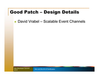 Good Patch – Design Details 
 David Vrabel – Scalable Event Channels 
Xen Developer Summit Xen and the Art of Certification 
2014 
 
