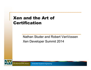 Xen and the Art of 
Certification 
Nathan Studer and Robert VanVossen 
Xen Developer Summit 2014 
Embedded Systems Engineering 
 