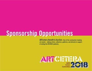 Sponsorship Opportunities
ARTcetera Benefit & Auction: One of the community’s leading
art events – allying artists, collectors, galleries, and altruists in support
of ending the HIV/AIDS epidemic.
 