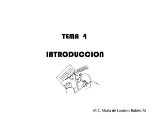 TEMA 4

INTRODUCCION




            M.C. María de Lourdes Robles M
 