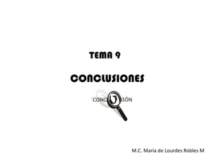 TEMA 9

CONCLUSIONES




            M.C. María de Lourdes Robles M
 