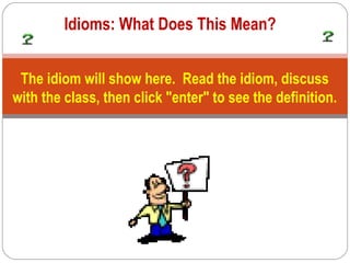 Idioms: What Does This Mean?


 The idiom will show here. Read the idiom, discuss
with the class, then click "enter" to see the definition.
 