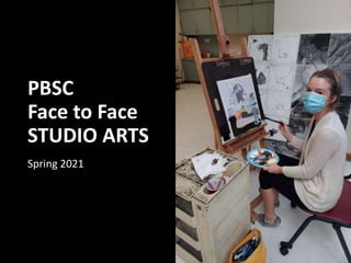 PBSC
Face to Face
STUDIO ARTS
Spring 2021
 