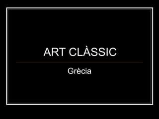 ART CLÀSSIC 
Grècia 
 