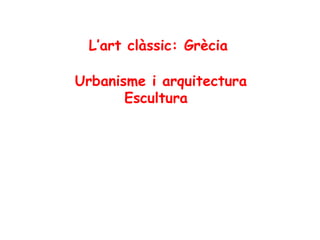 L’art clàssic: Grècia
Urbanisme i arquitectura
Escultura
 