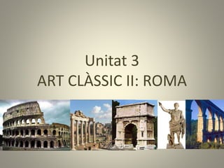 Unitat 3
ART CLÀSSIC II: ROMA
 