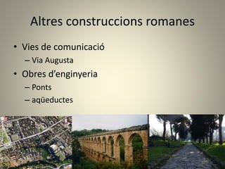 Altres construccions romanes
• Vies de comunicació
– Via Augusta
• Obres d’enginyeria
– Ponts
– aqüeductes
 