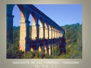 AQUEDUCTE DE LES FERRERES. TARRAGONA
(S. I a. C.)
 
