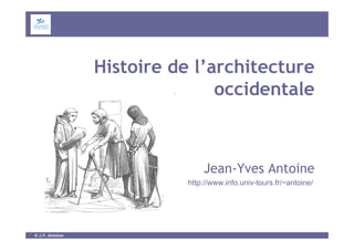 © J.Y. Antoine
Histoire de l’architecture
occidentale
Jean-Yves Antoine
http://www.info.univ-tours.fr/~antoine/
 