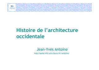 Histoire de l’architecture
occidentale
Jean-Yves Antoine
http://www.info.univ-tours.fr/~antoine/
 