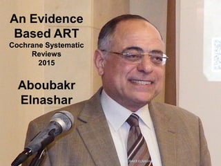 An Evidence
Based ART
Cochrane Systematic
Reviews
2015
Aboubakr
Elnashar
ABOUBAKR ELNASHAR
 