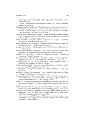 BIBLIOGRAFIA 
view/beyond_cardsorting_free_listing_methods_to_explore_user_
categorizations.
— ``Persona Development for Information-ri Domains''. In: . CHI. Ft. Lauderdale,
Florida, USA., apr. .
Sinha, Rashmi e Jonathan Boutelle. ``Rapid information aritecture prototyping''. In:
DIS ': Proceedings of the  conference on Designing interactive systems. Cam-
bridge, MA, USA: ACM Press, , pp. –. : ---. : http:
//doi.acm.org/10.1145/1013115.1013177.
Skadberg, Yongxia Xia e James R. Kimmel. ``Visitors’ ﬂow experience while browsing
a Web site: its measurement, contributing factors and consequences''. In: Computers
in Human Behavior  (), pp. –.
Smith, Edward E. e Douglas L. Medin. Categories and Concepts. Cambridge,
Massauses: Harvard University Press, .
Smith, Sandra et al. Metrics Guide for Knowledge Management Initiatives. Rapp. tecn.
Department of Navy -- Chief Information Oﬃcer, .
Snodgrass, A. e R. Coyne. ``Is designing hermeneutical''. In: Aritectural eory Review
. (), pp. –.
Stanton, Steven J. e Oliver C. Sultheiss. ``e hormonal correlates of implicit power
motivation''. In: Journal of Resear in Personality  (), pp. –.
Sternberg, R.J., L.A. O'Hara e T.I. Lubart. ``Creativity as investment''. In: California
Management Review  (), pp. –.
Sweetser, Penelope e Peta Wyeth. ``GameFlow: A Model for Evaluating Player
Enjoyment in Games''. In: ACM Computers in Entertainment . (lug. ).
Tractinsky, Noam, A. S. katz katz katz katz e D. Ikar. ``What is beautiful is usable''. In:
Interacting with Computers  (), pp. –.
Tullis, Tom e Larry Wood. ``How Many Users Are Enough for a Card-Sorting Study?''
In: Proceedings UPA'. Minneapolis, MN, .
Tversky, Amos. ``Features of similarity''. In: Psyological Review . (lug. ),
pp. –.
Upur, L., G. Rugg e B. Kitenham. ``Using Card Sorts to Elicit Web Page ality
Aributes''. In: IEEE Soware . (), pp. –.
Venkatesh, Viswanath. ``Determinants of Perceived Ease of Use: Integrating Control,
Intrinsic Motivation, and Emotion into the Tenology Acceptance Model''. In:
Information Systems Resear . (dic. ), pp. –.
Visser, W. ``Designing as construction of representations: A dynamic viewpoint in co-
gnitive design resear''. In: Human-Computer Interaction . (), pp. –
.
Webster, Donna M. e Arie W. Kruglanski. ``Individual Diﬀerences in Need for Cognitive
Closure''. In: Journal of Personality and Social Psyology . (), pp. –.
Wikipedia. Factor analysis --- Wikipedia, e Free Encyclopedia. [Online; accessed -
August-]. . : url{http://en.wikipedia.org/w/index.php?
title=Factor_analysis&oldid=154111993}.
— Iterative and incremental development. [Online; accessed February-]. . :
url{http://en.wikipedia.org/w/index.php?title=Iterative_and_
incremental_development}.
 