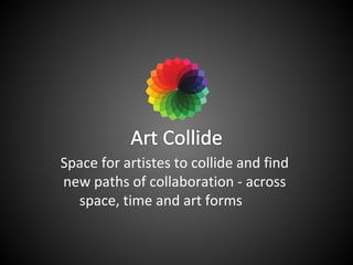 Space for artistes to collide and find
new paths of collaboration - across
space, time and art forms
 
