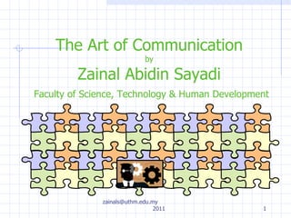 The Art of Communication by Zainal Abidin Sayadi   Faculty of Science, Technology & Human Development zainals@uthm.edu.my  2011 