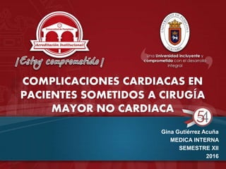 COMPLICACIONES CARDIACAS EN
PACIENTES SOMETIDOS A CIRUGÍA
MAYOR NO CARDIACA
Gina Gutiérrez Acuña
MEDICA INTERNA
SEMESTRE XII
2016
 