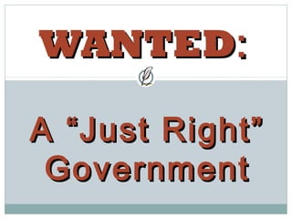 WANTEDWANTED::
A “Just Right”A “Just Right”
GovernmentGovernment
 