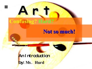 Confusing?  Hard? An Introduction by:  Ms. Hurd A  r t Not so much! 