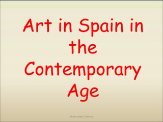 Art in Spain in
the
Contemporary
Age
Maite López Cabrera
 