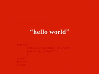 “hello world”
main() {
extrn a,b,c; putchar(a); putchar(b);
putchar(c); putchar('!*n');
}
a 'hell';
b 'o, w';
c 'orld';
 