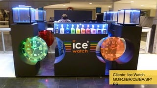 Cliente: Ice Watch
GO/RJ/BR/CE/BA/SP/
PR
 