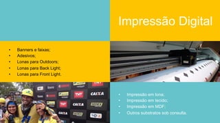Impressão Digital
•  Banners e faixas;
•  Adesivos;
•  Lonas para Outdoors;
•  Lonas para Back Light;
•  Lonas para Front Light.
•  Impressão em lona;
•  Impressão em tecido;
•  Impressão em MDF;
•  Outros substratos sob consulta.
 