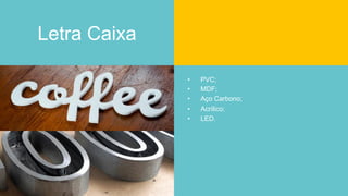 Letra Caixa
•  PVC;
•  MDF;
•  Aço Carbono;
•  Acrílico;
•  LED.
 