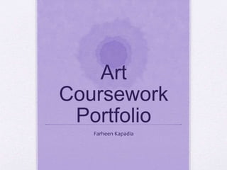 Art
Coursework
Portfolio
Farheen Kapadia
 