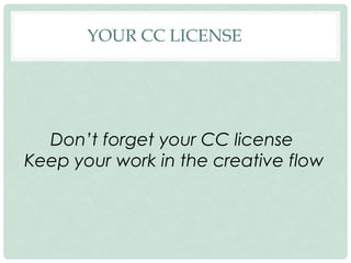 YOUR CC LICENSE
Don’t forget your CC license
Keep your work in the creative flow
 