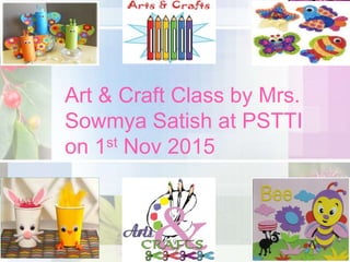 Art & Craft Class by Mrs.
Sowmya Satish at PSTTI
on 1st Nov 2015
 