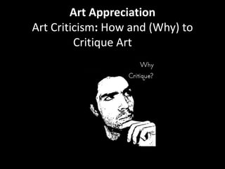 Art Appreciation
Art Criticism: How and (Why) to
         Critique Art
 