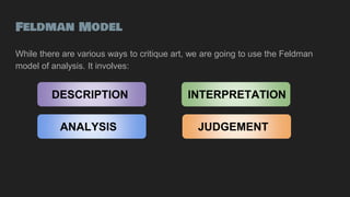 Feldman Model
While there are various ways to critique art, we are going to use the Feldman
model of analysis. It involves...