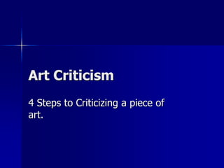 Art Criticism
4 Steps to Criticizing a piece of
art.
 