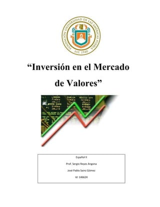 “Inversión en el Mercado
de Valores”
Español II
Prof. Sergio Reyes Angona
José Pablo Sainz Gómez
Id: 146624
 