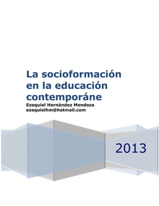 La socioformación
en la educación
contemporáne
Ezequiel Hernández Mendoza
ezequielhm@hotmail.com

2013

 