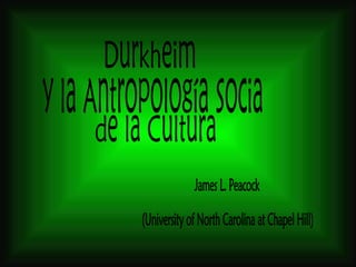 Durkheim y la Antropología Social de la Cultura James L. Peacock (University of North Carolina at Chapel Hill) 