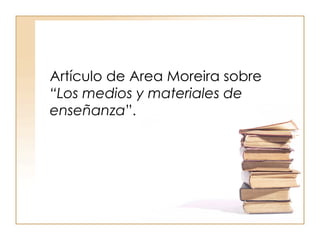 Artículo de Area Moreira sobre  “Los medios y materiales de enseñanza ”. 
