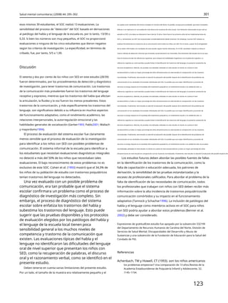 Salud mental comunitaria J (2008) 44: 295–302 301
esos mismos 39 estudiantes, el SOC realizó 13 evaluaciones. La
sensibilidad del proceso de "detección" del SOC basado en derivaciones
al patólogo del habla y el lenguaje de la escuela es, por lo tanto, 13/39 o
0,33. Si bien los números son muy pequeños, el SOC no proporcionó
evaluaciones a ninguno de los cinco estudiantes que dieron negativo
según los criterios de investigación. La especificidad, en términos de
cribado, fue, por tanto, 5/5 o 1,00.
los sujetos eran residentes del mismo condado en Carolina del Norte. Es posible, aunque poco probable, que estos resultados
difieran si se replicaran en una población más diversa de muestras de todo el país. Una limitación relacionada es que solo se
estudió un SOC y los datos se obtuvieron hace más de 10 años. Estos fueron los primeros años de las implementaciones de
SOC y, ciertamente, los SOC han evolucionado considerablemente desde entonces. Sin embargo, muchos SOC todavía no
evalúan formalmente los trastornos de la comunicación entre todos los niños con SED. Por lo tanto, a pesar de la antigüedad
de los datos informados, los resultados de este estudio siguen siendo relevantes. En el SOC estudiado, todavía se utiliza el
mismo método de detección informal que el estudio actual demostró ser insensible. Otra limitación del estudio fue el uso que
hace el sistema escolar de referencias cognitivas, que compara las habilidades lingüísticas con el potencial cognitivo. La
referencia cognitiva es controvertida y puede limitar la identificación de trastornos del lenguaje y la posterior prestación de
servicios terapéuticos. Además, las pruebas normalizadas utilizadas en este estudio no tienen en cuenta el nivel
socioeconómico y hubo un mayor porcentaje de niños afroamericanos en este estudio en comparación con las muestras
normalizadas. Finalmente, este estudio no abordó la evaluación del posible impacto de la identificación de problemas de
comunicación en los resultados funcionales individuales del niño. Es posible que una mejor identificación y provisión de
servicios no tenga impacto en el resultado del tratamiento psiquiátrico, el rendimiento escolar o la calidad de vida. La
referencia cognitiva es controvertida y puede limitar la identificación de trastornos del lenguaje y la posterior prestación de
servicios terapéuticos. Además, las pruebas normalizadas utilizadas en este estudio no tienen en cuenta el nivel
socioeconómico y hubo un mayor porcentaje de niños afroamericanos en este estudio en comparación con las muestras
normalizadas. Finalmente, este estudio no abordó la evaluación del posible impacto de la identificación de problemas de
comunicación en los resultados funcionales individuales del niño. Es posible que una mejor identificación y provisión de
servicios no tenga impacto en el resultado del tratamiento psiquiátrico, el rendimiento escolar o la calidad de vida. La
referencia cognitiva es controvertida y puede limitar la identificación de trastornos del lenguaje y la posterior prestación de
servicios terapéuticos. Además, las pruebas normalizadas utilizadas en este estudio no tienen en cuenta el nivel
socioeconómico y hubo un mayor porcentaje de niños afroamericanos en este estudio en comparación con las muestras
normalizadas. Finalmente, este estudio no abordó la evaluación del posible impacto de la identificación de problemas de
comunicación en los resultados funcionales individuales del niño. Es posible que una mejor identificación y provisión de
servicios no tenga impacto en el resultado del tratamiento psiquiátrico, el rendimiento escolar o la calidad de vida. las pruebas
normalizadas utilizadas en este estudio no tienen en cuenta el nivel socioeconómico y hubo un mayor porcentaje de niños
afroamericanos en este estudio en comparación con las muestras normalizadas. Finalmente, este estudio no abordó la evaluación del posible impacto de l
Los estudios futuros deben abordar las posibles fuentes de fallas
en la identificación de los trastornos de la comunicación, como la
falta de capacitación o educación adecuada, los patrones de
derivación, la sensibilidad de las pruebas estandarizadas y la
escasez de profesionales calificados. Para abordar el problema de la
falta de identificación de las necesidades de comunicación, todos
los profesionales que trabajan con niños con SED deben recibir más
información sobre la alta incidencia de trastornos psiquiátricos/de
comunicación comórbidos y su impacto en el funcionamiento
adaptativo (Tannock y Schachar1996). La inclusión de patólogos del
habla y el lenguaje como miembros activos en el SOC para niños
con SED podría ayudar a abordar estos problemas (Benner et al.
2002) y debe ser considerado.
Discusión
El setenta y dos por ciento de los niños con SED en este estudio (28/39)
fueron determinados, por los procedimientos de detección y diagnóstico
de investigación, para tener trastornos de comunicación. Los trastornos
de la comunicación más prevalentes fueron los trastornos del lenguaje
receptivo y expresivo, mientras que los trastornos del habla que afectan
la articulación, la fluidez y la voz fueron los menos prevalentes. Estos
trastornos de la comunicación, y más específicamente los trastornos del
lenguaje, son significativos debido a su influencia en muchos aspectos
del funcionamiento adaptativo, como el rendimiento académico, las
relaciones interpersonales, la autorregulación emocional y las
habilidades generales de socialización (Gerber1993; Pablo2001; Wallach
y mayordomo1994).
El proceso de evaluación del sistema escolar fue claramente
menos sensible que el proceso de evaluación de la investigación
para identificar a los niños con SED con posibles problemas de
comunicación. El sistema informal de la escuela para identificar a
los estudiantes que necesitan evaluaciones diagnósticas integrales
no detectó a más del 50% de los niños que necesitaban tales
evaluaciones. El bajo reconocimiento de estos problemas no es
exclusivo de este SOC. Cohen et al. (1993) mostró que el 34,3% de
los niños de su población de estudio con trastornos psiquiátricos
tenían trastornos del lenguaje no detectados.
Una vez evaluado con un posible problema de
comunicación, era tan probable que el sistema
escolar confirmara un problema como el proceso de
diagnóstico de investigación más completo. Sin
embargo, el proceso de diagnóstico del sistema
escolar sobre enfatiza los trastornos del habla y
subestima los trastornos del lenguaje. Esto puede
sugerir que las pruebas disponibles y los protocolos
de evaluación elegidos por los patólogos del habla y
el lenguaje de la escuela local tienen poca
sensibilidad general a los muchos niveles de
competencia y trastorno de la comunicación que
existen. Las evaluaciones típicas del habla y el
lenguaje no identificaron las dificultades del lenguaje
oral de nivel superior que presentan los niños con
SED, como la recuperación de palabras, el discurso
oral y el razonamiento verbal, como se identificó en el
presente estudio.
Deben tenerse en cuenta varias limitaciones del presente estudio.
Por un lado, el tamaño de la muestra era relativamente pequeño y el
Expresiones de gratitudEste estudio fue apoyado por la subvención 532199
del Departamento de Recursos Humanos de Carolina del Norte, División de
Servicios de Salud Mental, Discapacidades del Desarrollo y Abuso de
Sustancias y una subvención de la Fundación de Educación para la Salud del
Condado de Pitt.
Referencias
Achenbach, TM y Howell, CT (1993). son los niños americanos
los problemas empeoran? Una comparación de 13 años.Revista de la
Academia Estadounidense de Psiquiatría Infantil y Adolescente, 32,
1145–1154.
123
 